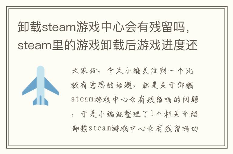 卸载steam游戏中心会有残留吗，steam里的游戏卸载后游戏进度还在吗